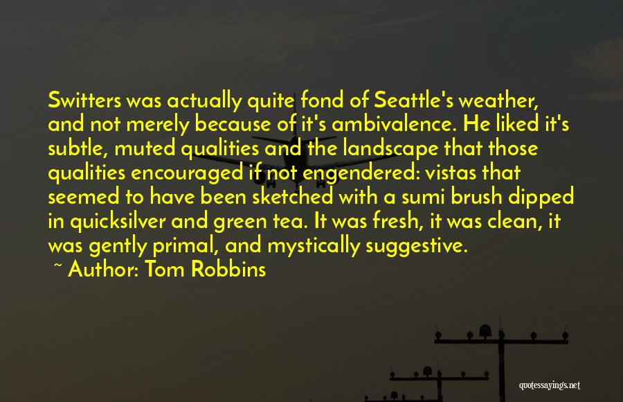 Tom Robbins Quotes: Switters Was Actually Quite Fond Of Seattle's Weather, And Not Merely Because Of It's Ambivalence. He Liked It's Subtle, Muted