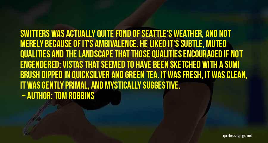 Tom Robbins Quotes: Switters Was Actually Quite Fond Of Seattle's Weather, And Not Merely Because Of It's Ambivalence. He Liked It's Subtle, Muted