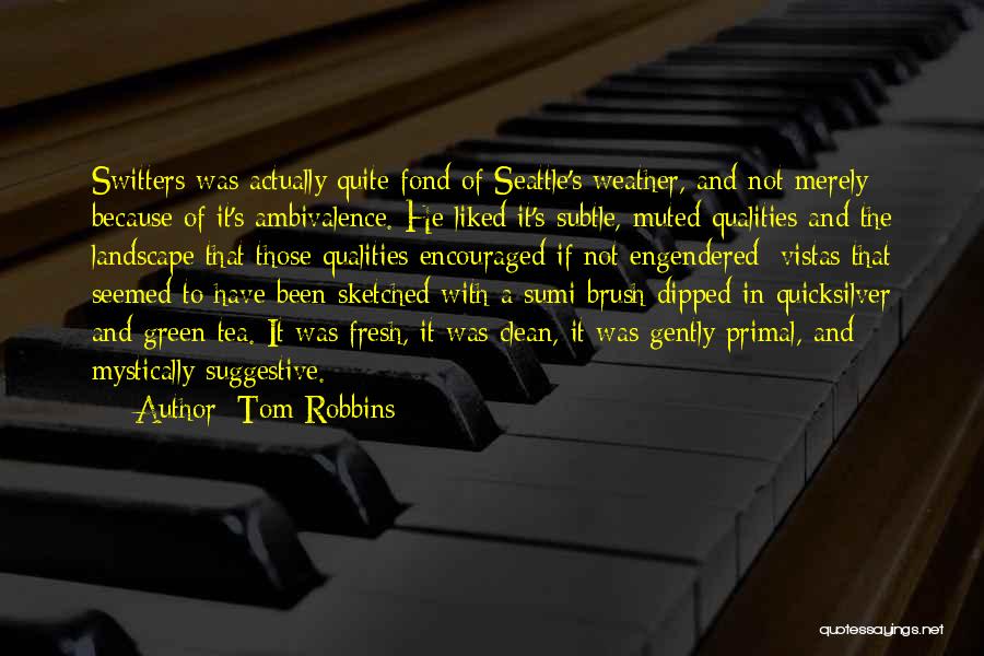 Tom Robbins Quotes: Switters Was Actually Quite Fond Of Seattle's Weather, And Not Merely Because Of It's Ambivalence. He Liked It's Subtle, Muted