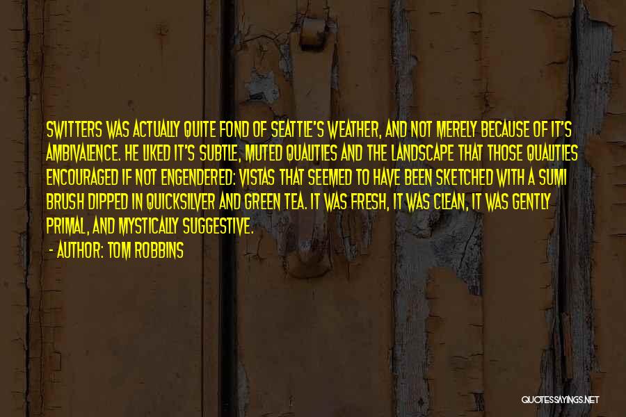 Tom Robbins Quotes: Switters Was Actually Quite Fond Of Seattle's Weather, And Not Merely Because Of It's Ambivalence. He Liked It's Subtle, Muted