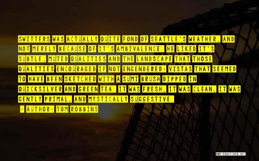 Tom Robbins Quotes: Switters Was Actually Quite Fond Of Seattle's Weather, And Not Merely Because Of It's Ambivalence. He Liked It's Subtle, Muted