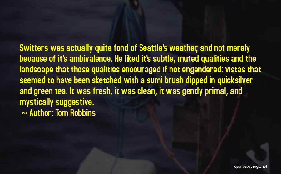 Tom Robbins Quotes: Switters Was Actually Quite Fond Of Seattle's Weather, And Not Merely Because Of It's Ambivalence. He Liked It's Subtle, Muted