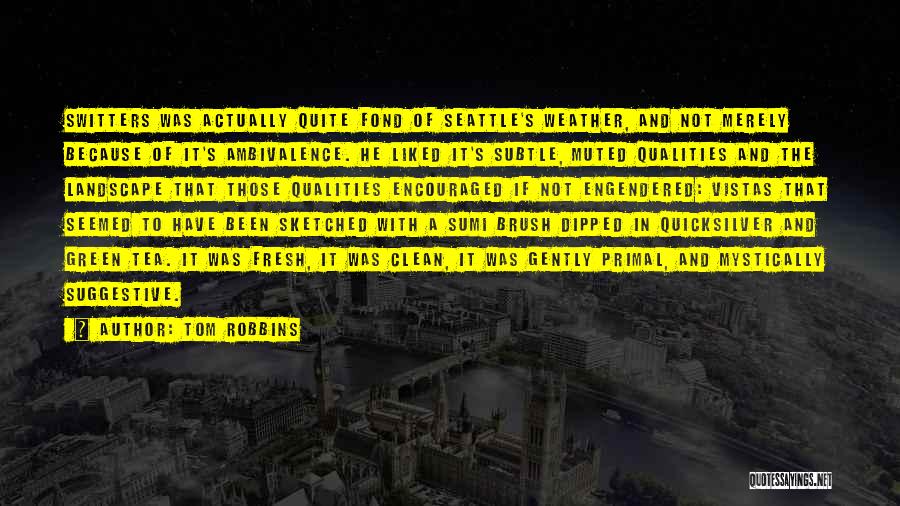 Tom Robbins Quotes: Switters Was Actually Quite Fond Of Seattle's Weather, And Not Merely Because Of It's Ambivalence. He Liked It's Subtle, Muted