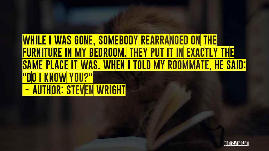 Steven Wright Quotes: While I Was Gone, Somebody Rearranged On The Furniture In My Bedroom. They Put It In Exactly The Same Place