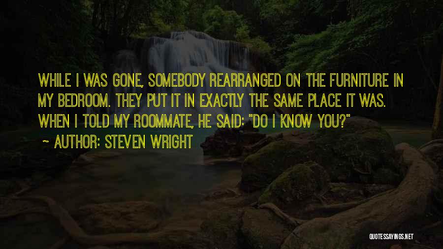 Steven Wright Quotes: While I Was Gone, Somebody Rearranged On The Furniture In My Bedroom. They Put It In Exactly The Same Place