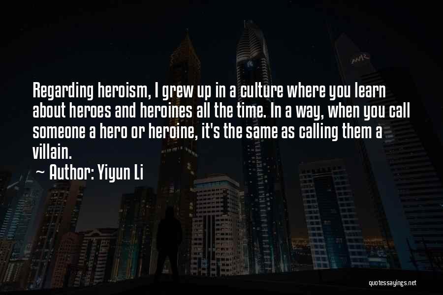 Yiyun Li Quotes: Regarding Heroism, I Grew Up In A Culture Where You Learn About Heroes And Heroines All The Time. In A