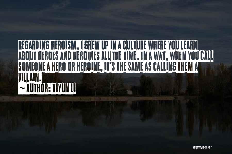 Yiyun Li Quotes: Regarding Heroism, I Grew Up In A Culture Where You Learn About Heroes And Heroines All The Time. In A