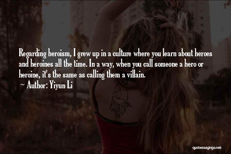 Yiyun Li Quotes: Regarding Heroism, I Grew Up In A Culture Where You Learn About Heroes And Heroines All The Time. In A