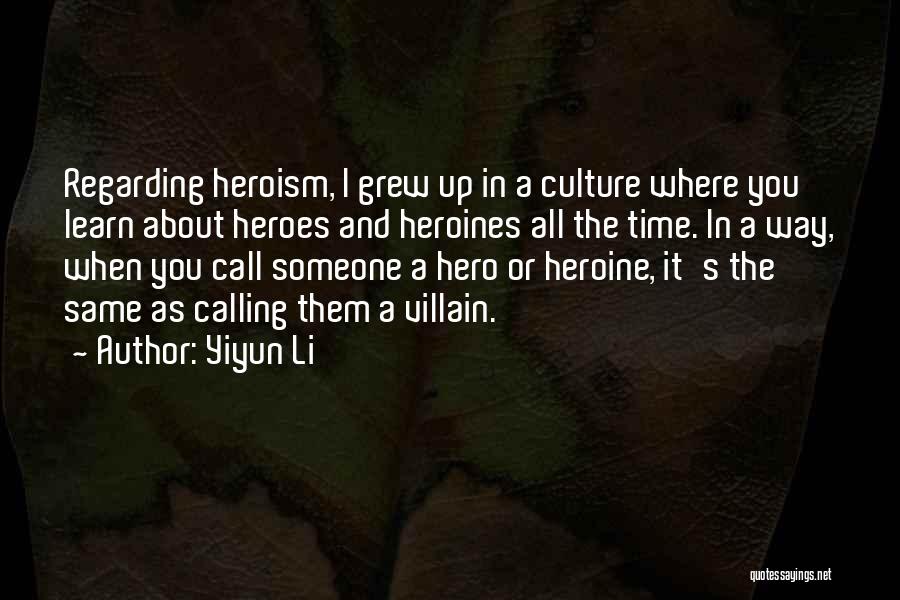 Yiyun Li Quotes: Regarding Heroism, I Grew Up In A Culture Where You Learn About Heroes And Heroines All The Time. In A