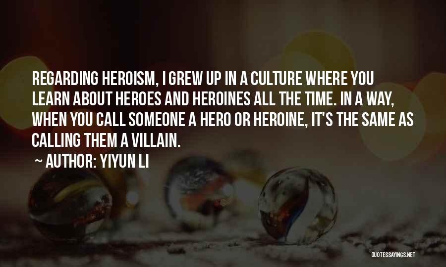 Yiyun Li Quotes: Regarding Heroism, I Grew Up In A Culture Where You Learn About Heroes And Heroines All The Time. In A