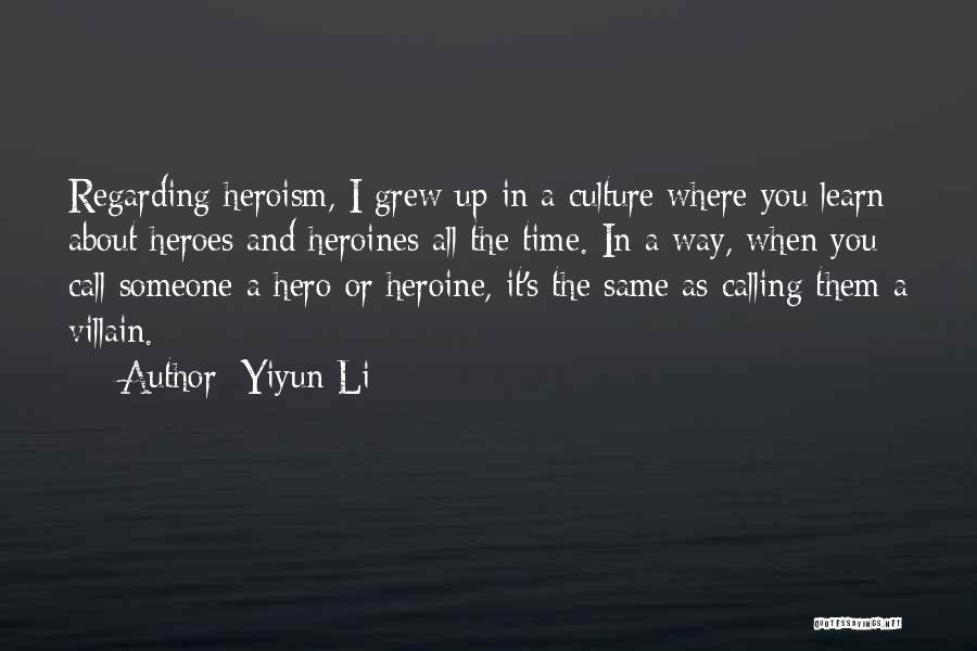 Yiyun Li Quotes: Regarding Heroism, I Grew Up In A Culture Where You Learn About Heroes And Heroines All The Time. In A
