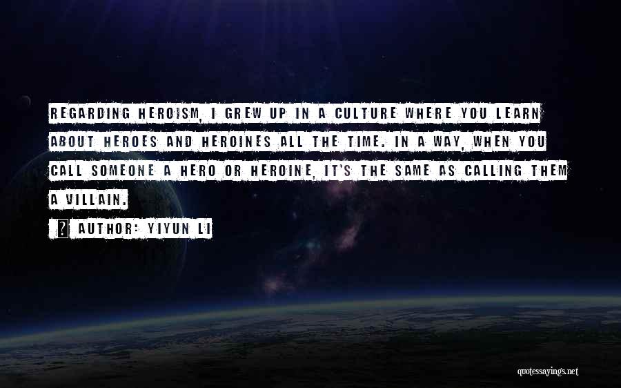 Yiyun Li Quotes: Regarding Heroism, I Grew Up In A Culture Where You Learn About Heroes And Heroines All The Time. In A