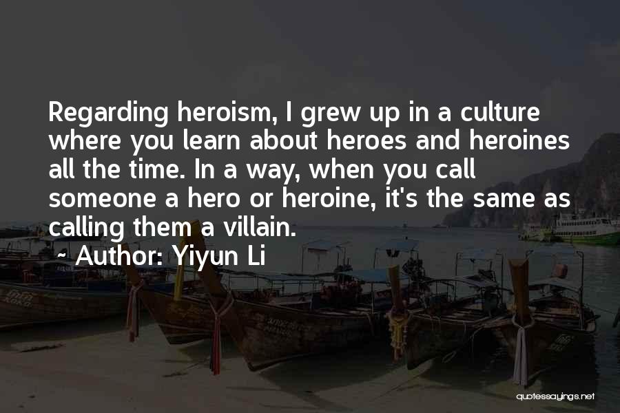 Yiyun Li Quotes: Regarding Heroism, I Grew Up In A Culture Where You Learn About Heroes And Heroines All The Time. In A