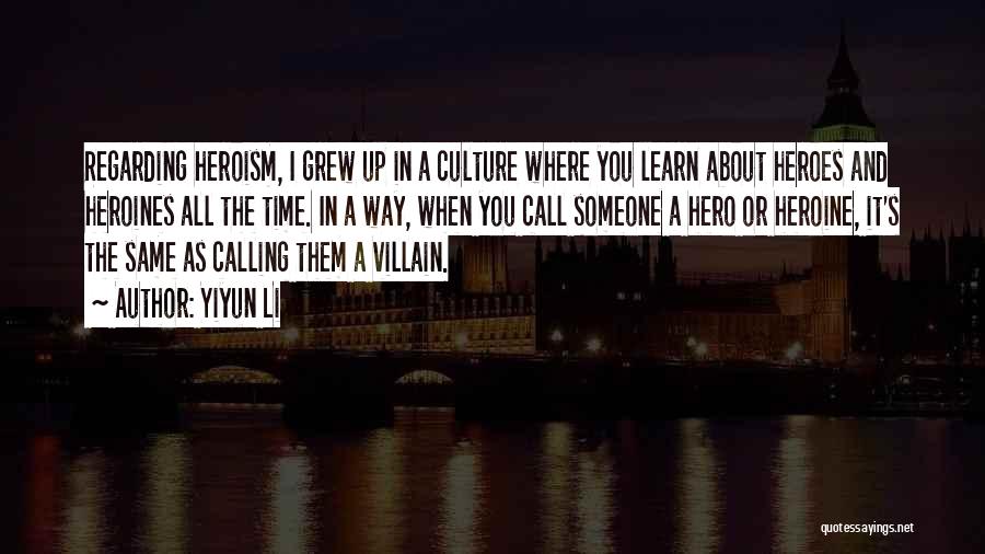 Yiyun Li Quotes: Regarding Heroism, I Grew Up In A Culture Where You Learn About Heroes And Heroines All The Time. In A