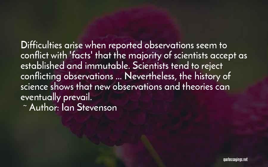 Ian Stevenson Quotes: Difficulties Arise When Reported Observations Seem To Conflict With 'facts' That The Majority Of Scientists Accept As Established And Immutable.