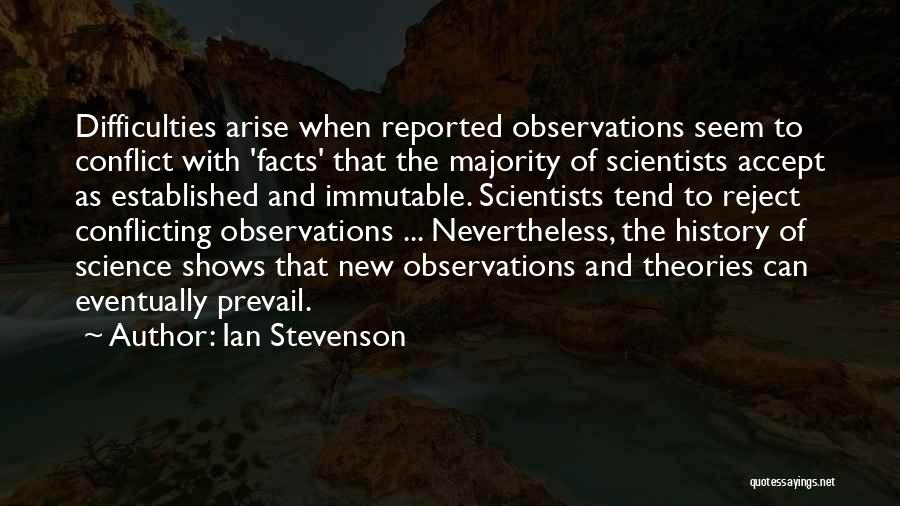 Ian Stevenson Quotes: Difficulties Arise When Reported Observations Seem To Conflict With 'facts' That The Majority Of Scientists Accept As Established And Immutable.