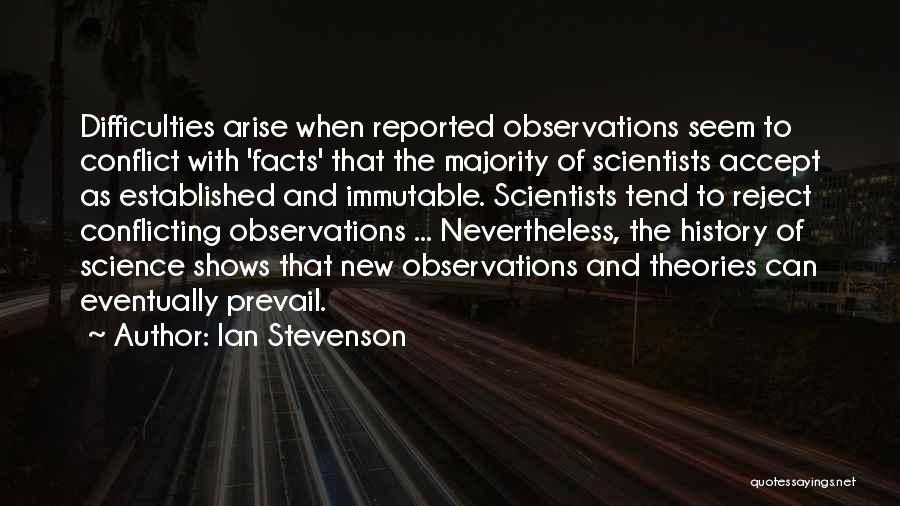 Ian Stevenson Quotes: Difficulties Arise When Reported Observations Seem To Conflict With 'facts' That The Majority Of Scientists Accept As Established And Immutable.