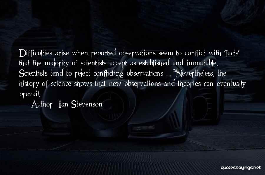 Ian Stevenson Quotes: Difficulties Arise When Reported Observations Seem To Conflict With 'facts' That The Majority Of Scientists Accept As Established And Immutable.