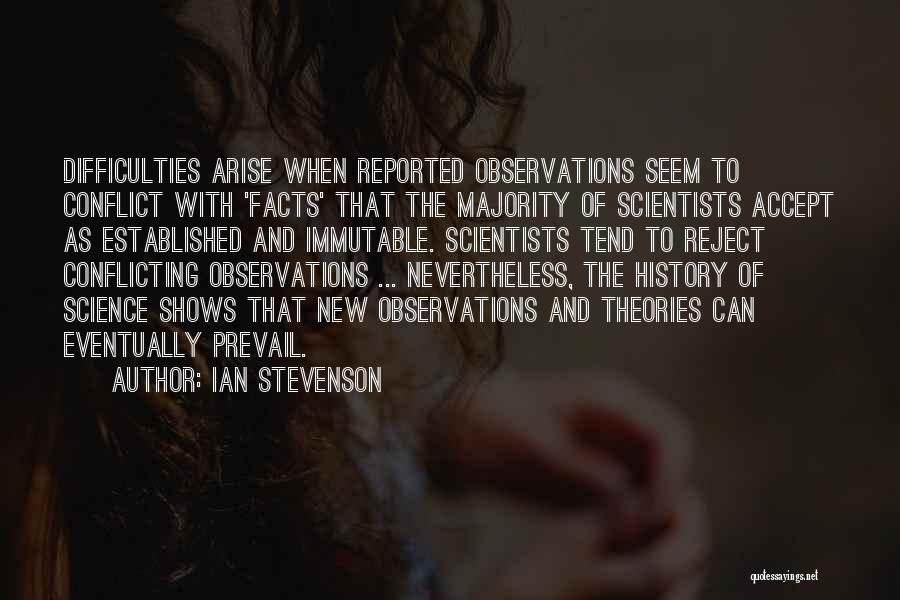 Ian Stevenson Quotes: Difficulties Arise When Reported Observations Seem To Conflict With 'facts' That The Majority Of Scientists Accept As Established And Immutable.