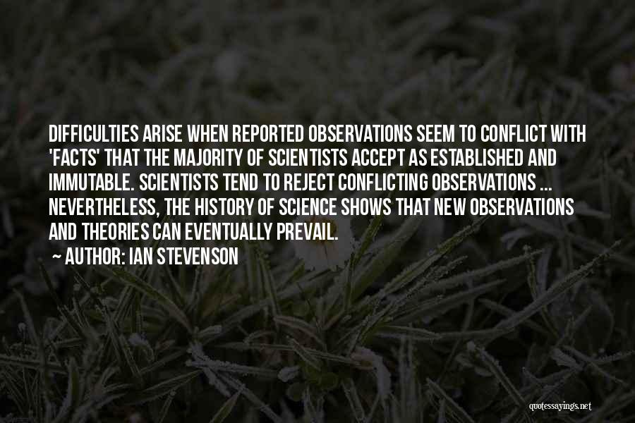 Ian Stevenson Quotes: Difficulties Arise When Reported Observations Seem To Conflict With 'facts' That The Majority Of Scientists Accept As Established And Immutable.