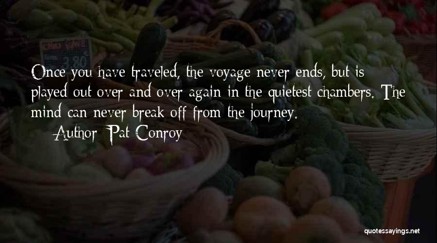 Pat Conroy Quotes: Once You Have Traveled, The Voyage Never Ends, But Is Played Out Over And Over Again In The Quietest Chambers.