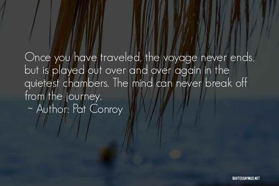 Pat Conroy Quotes: Once You Have Traveled, The Voyage Never Ends, But Is Played Out Over And Over Again In The Quietest Chambers.