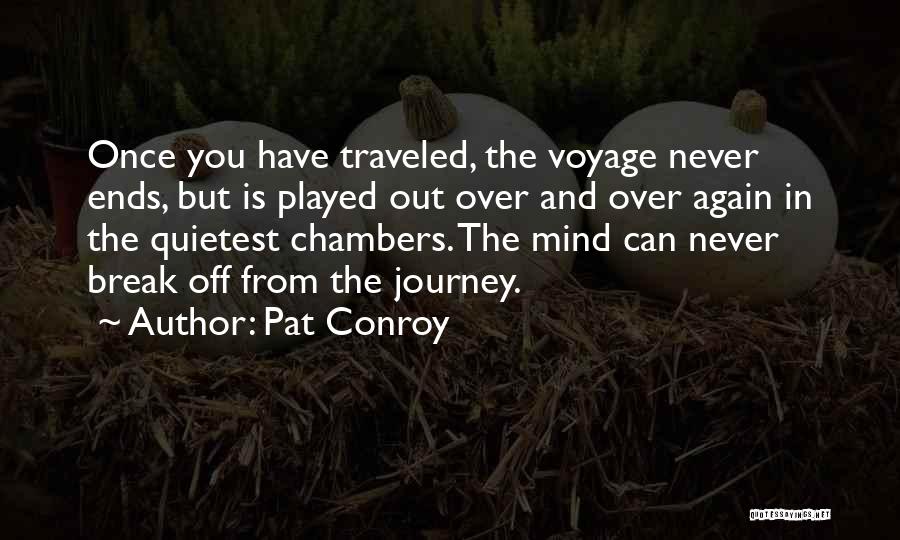 Pat Conroy Quotes: Once You Have Traveled, The Voyage Never Ends, But Is Played Out Over And Over Again In The Quietest Chambers.