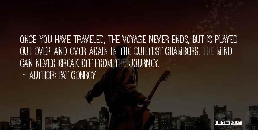 Pat Conroy Quotes: Once You Have Traveled, The Voyage Never Ends, But Is Played Out Over And Over Again In The Quietest Chambers.