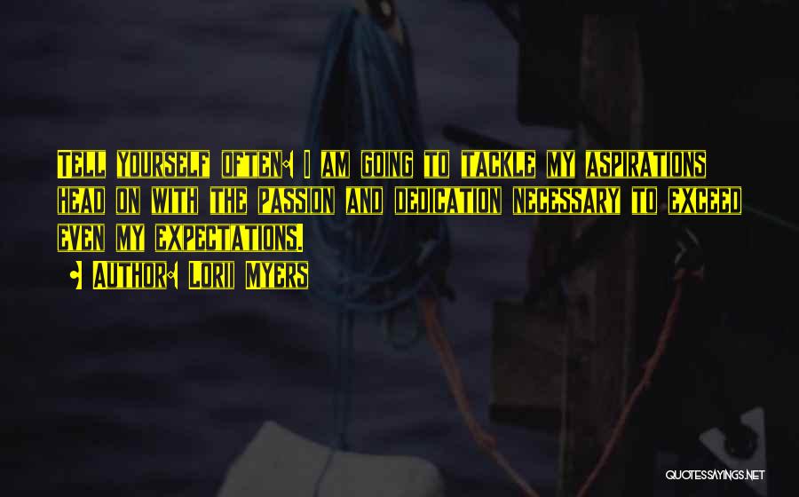 Lorii Myers Quotes: Tell Yourself Often: I Am Going To Tackle My Aspirations Head On With The Passion And Dedication Necessary To Exceed