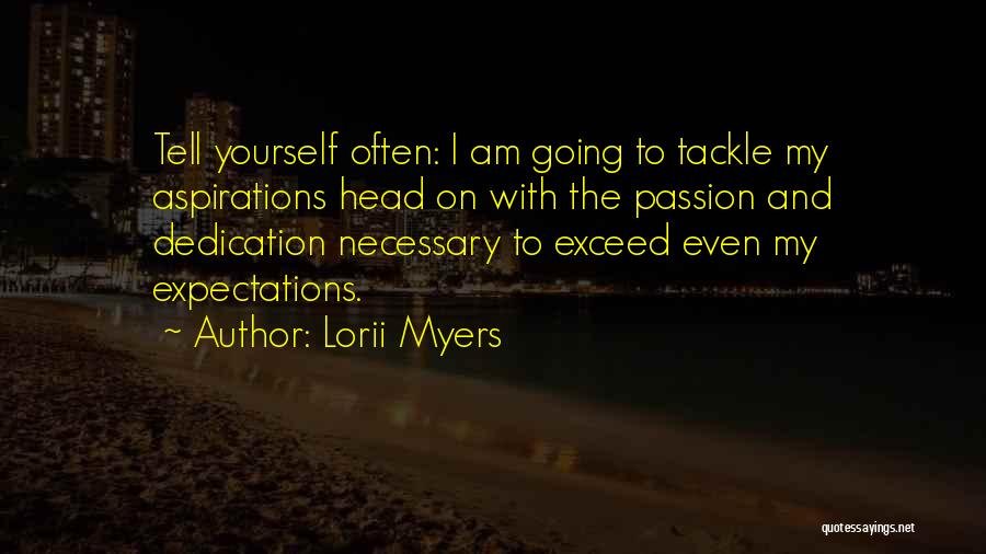 Lorii Myers Quotes: Tell Yourself Often: I Am Going To Tackle My Aspirations Head On With The Passion And Dedication Necessary To Exceed