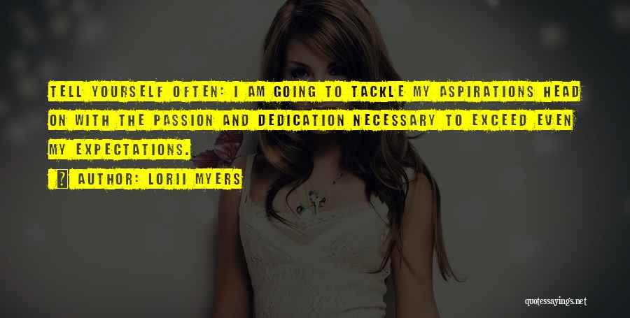 Lorii Myers Quotes: Tell Yourself Often: I Am Going To Tackle My Aspirations Head On With The Passion And Dedication Necessary To Exceed