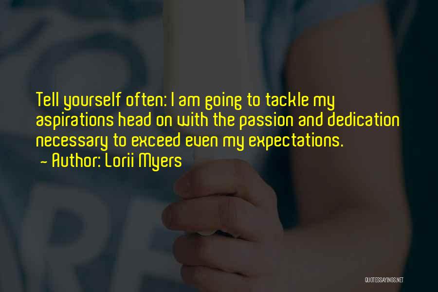 Lorii Myers Quotes: Tell Yourself Often: I Am Going To Tackle My Aspirations Head On With The Passion And Dedication Necessary To Exceed