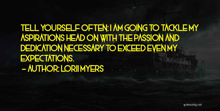 Lorii Myers Quotes: Tell Yourself Often: I Am Going To Tackle My Aspirations Head On With The Passion And Dedication Necessary To Exceed