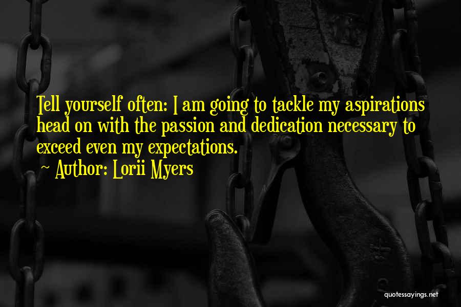 Lorii Myers Quotes: Tell Yourself Often: I Am Going To Tackle My Aspirations Head On With The Passion And Dedication Necessary To Exceed