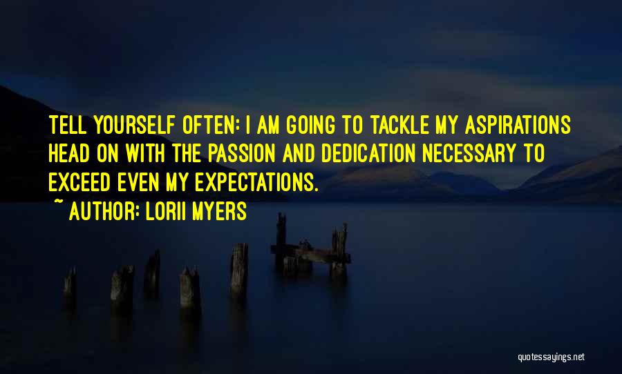 Lorii Myers Quotes: Tell Yourself Often: I Am Going To Tackle My Aspirations Head On With The Passion And Dedication Necessary To Exceed