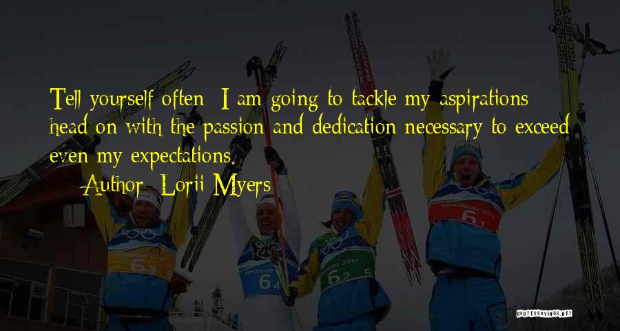 Lorii Myers Quotes: Tell Yourself Often: I Am Going To Tackle My Aspirations Head On With The Passion And Dedication Necessary To Exceed