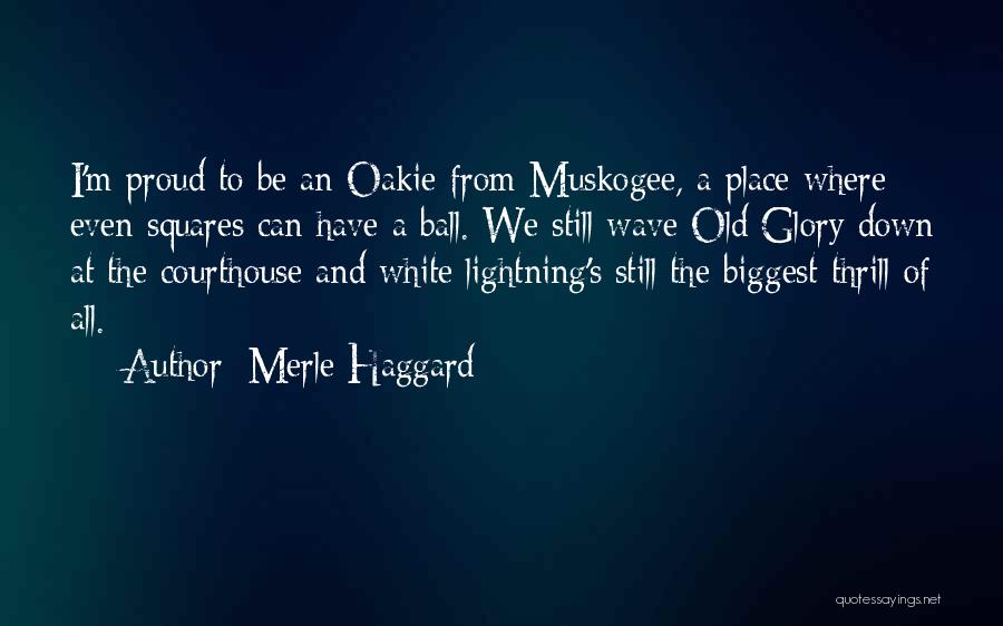 Merle Haggard Quotes: I'm Proud To Be An Oakie From Muskogee, A Place Where Even Squares Can Have A Ball. We Still Wave