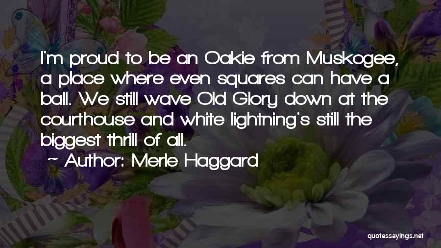 Merle Haggard Quotes: I'm Proud To Be An Oakie From Muskogee, A Place Where Even Squares Can Have A Ball. We Still Wave