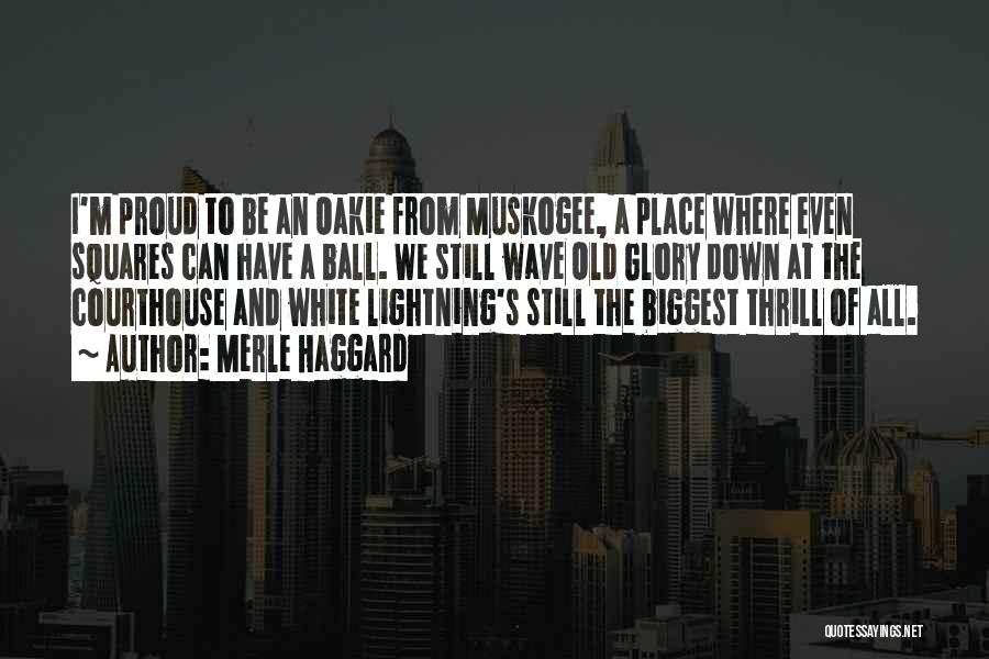 Merle Haggard Quotes: I'm Proud To Be An Oakie From Muskogee, A Place Where Even Squares Can Have A Ball. We Still Wave