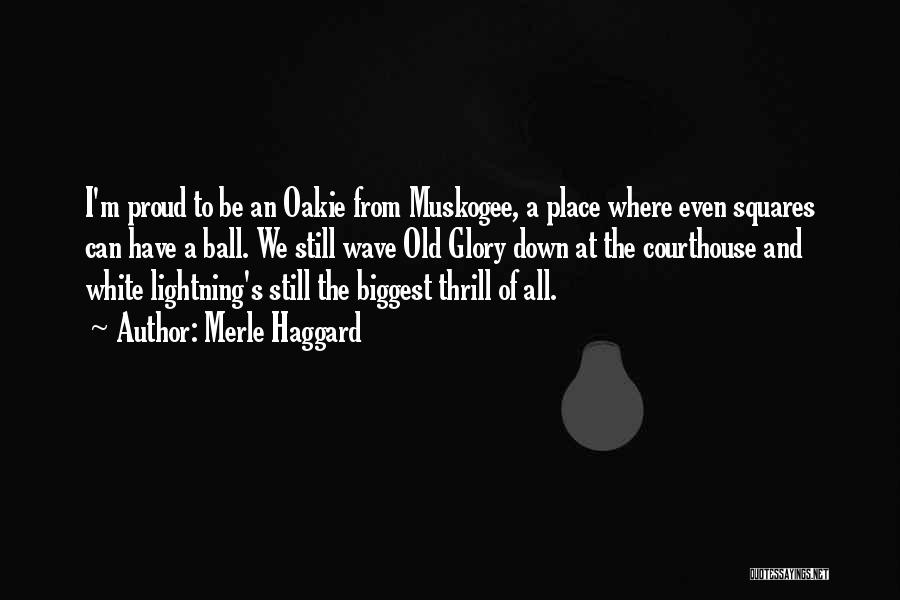 Merle Haggard Quotes: I'm Proud To Be An Oakie From Muskogee, A Place Where Even Squares Can Have A Ball. We Still Wave