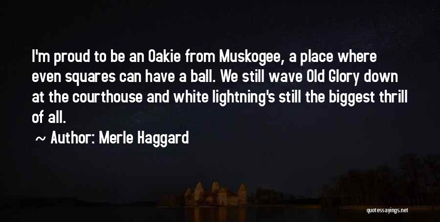 Merle Haggard Quotes: I'm Proud To Be An Oakie From Muskogee, A Place Where Even Squares Can Have A Ball. We Still Wave