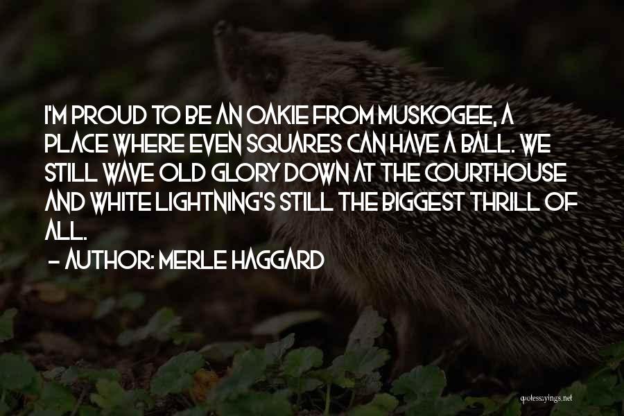 Merle Haggard Quotes: I'm Proud To Be An Oakie From Muskogee, A Place Where Even Squares Can Have A Ball. We Still Wave