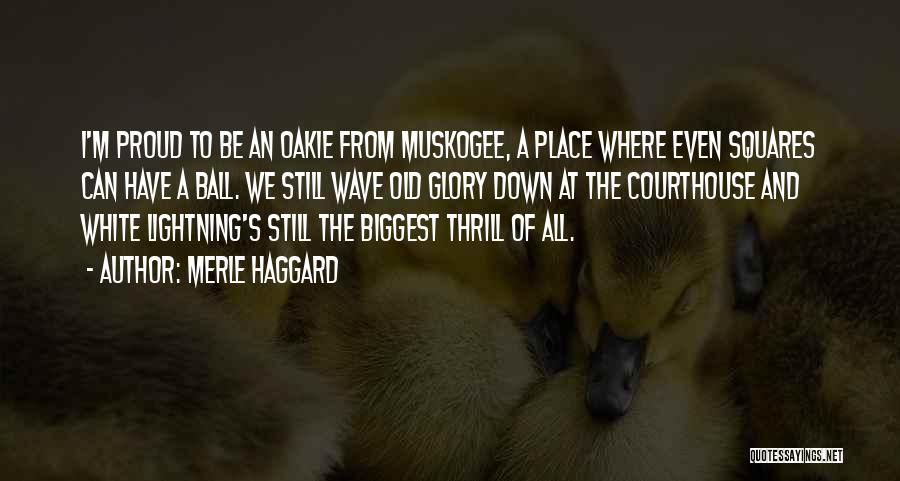 Merle Haggard Quotes: I'm Proud To Be An Oakie From Muskogee, A Place Where Even Squares Can Have A Ball. We Still Wave