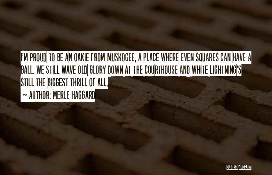 Merle Haggard Quotes: I'm Proud To Be An Oakie From Muskogee, A Place Where Even Squares Can Have A Ball. We Still Wave