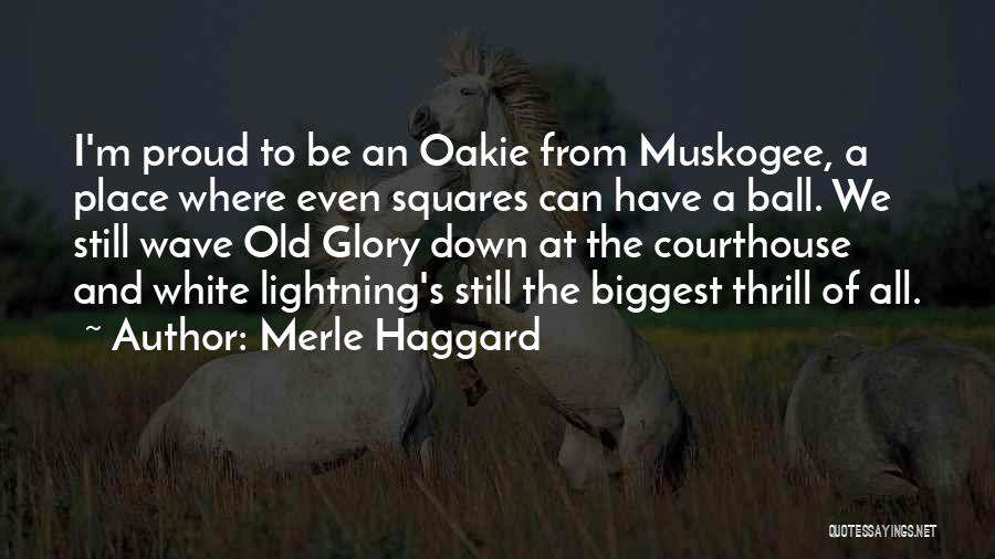 Merle Haggard Quotes: I'm Proud To Be An Oakie From Muskogee, A Place Where Even Squares Can Have A Ball. We Still Wave