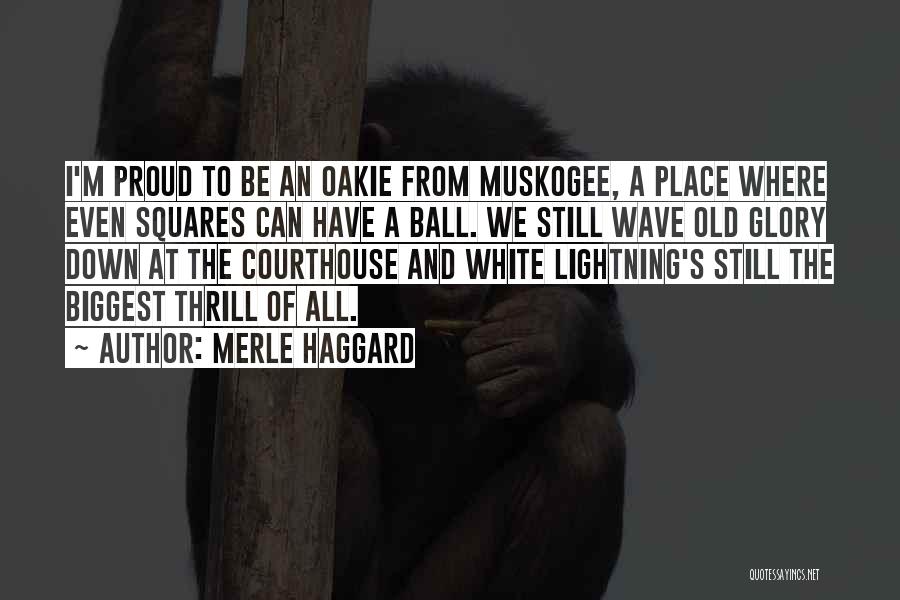 Merle Haggard Quotes: I'm Proud To Be An Oakie From Muskogee, A Place Where Even Squares Can Have A Ball. We Still Wave