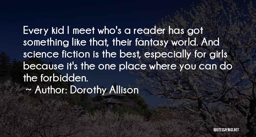 Dorothy Allison Quotes: Every Kid I Meet Who's A Reader Has Got Something Like That, Their Fantasy World. And Science Fiction Is The