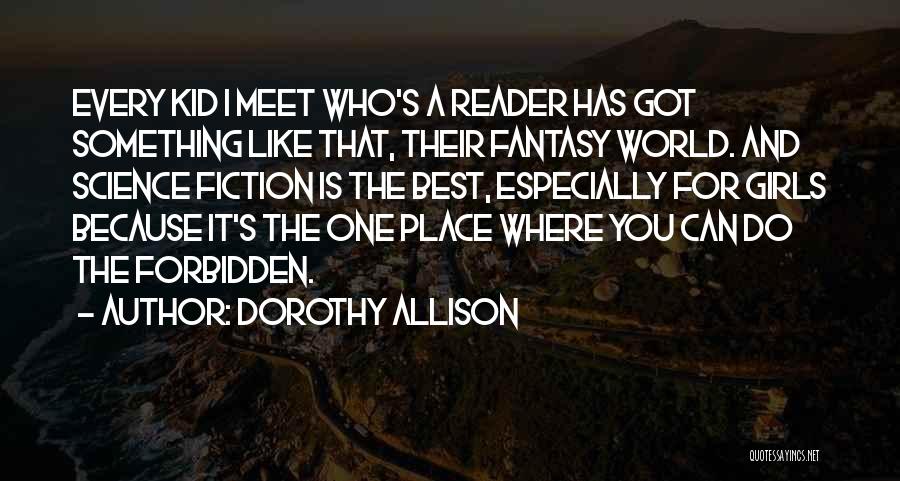 Dorothy Allison Quotes: Every Kid I Meet Who's A Reader Has Got Something Like That, Their Fantasy World. And Science Fiction Is The