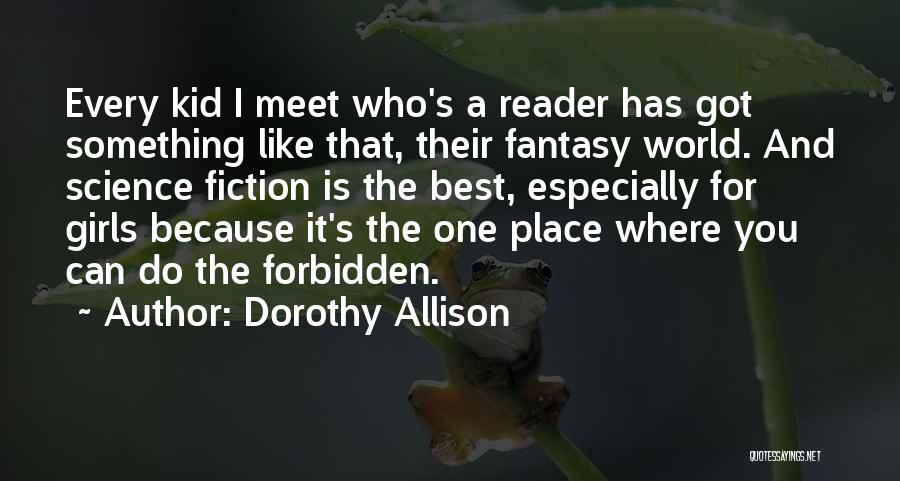 Dorothy Allison Quotes: Every Kid I Meet Who's A Reader Has Got Something Like That, Their Fantasy World. And Science Fiction Is The