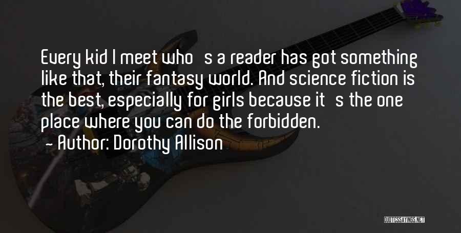 Dorothy Allison Quotes: Every Kid I Meet Who's A Reader Has Got Something Like That, Their Fantasy World. And Science Fiction Is The